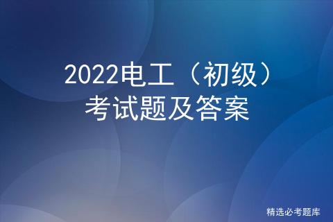 2022中級電工考試試題及答案（2022電工初級考試題及答案）1